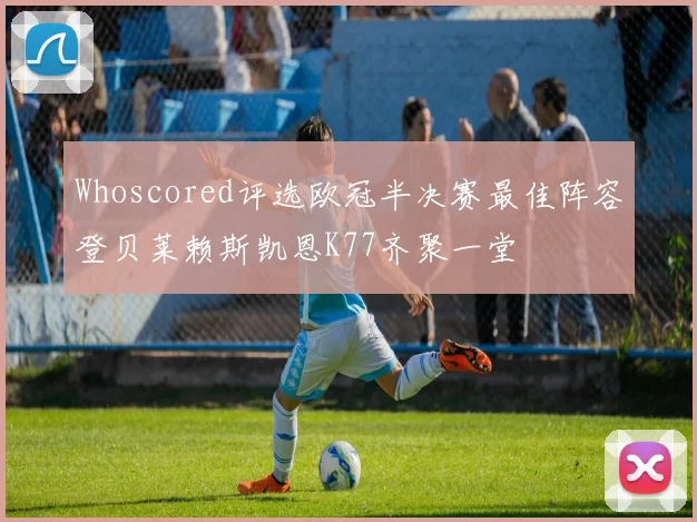 Whoscored评选欧冠半决赛最佳阵容登贝莱赖斯凯恩K77齐聚一堂