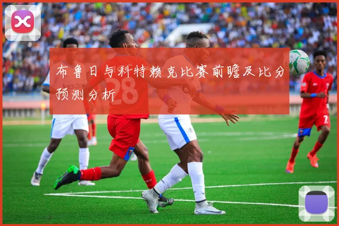 布鲁日与科特赖克比赛前瞻及比分预测分析