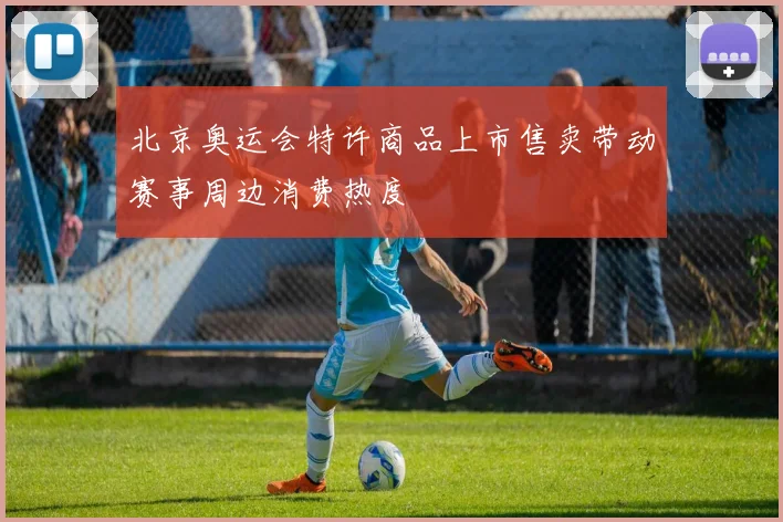 北京奥运会特许商品上市售卖带动赛事周边消费热度
